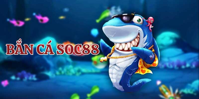 Giới thiệu chung về game bắn cá Soc88