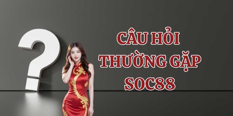 Tham khảo các câu hỏi thường gặp Soc88 phổ biến