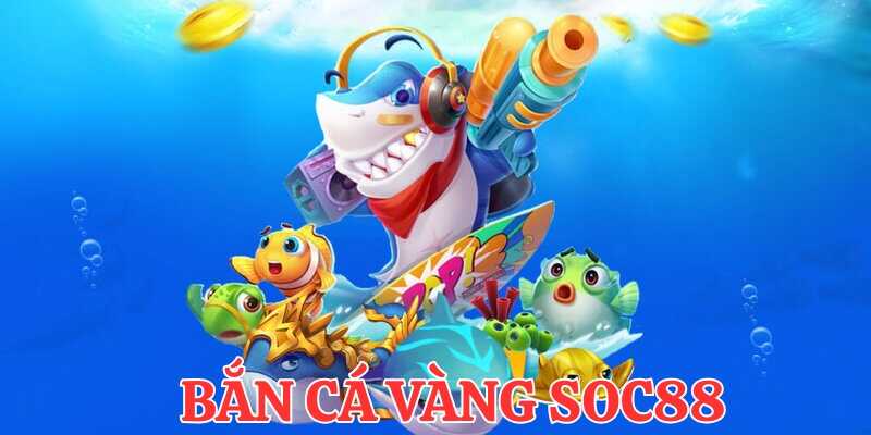 Tìm hiểu cách chơi bắn cá vàng Soc88 chi tiết