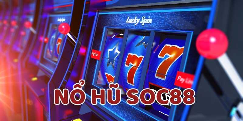 Tìm hiểu lý do tại sao nên chơi nổ hũ Soc88